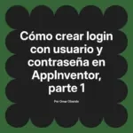 Cómo crear login con usuario y contraseña en AppInventor, parte 1