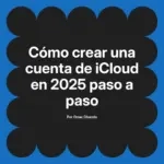 Cómo crear una cuenta de iCloud en 2025 paso a paso