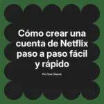Cómo crear una cuenta de Netflix paso a paso fácil y rápido