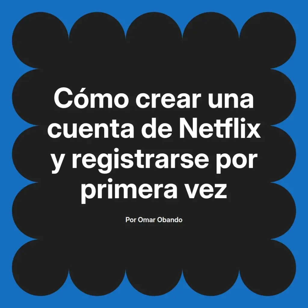imagen destacada del post con un texto en el centro que dice Cómo crear una cuenta de Netflix y registrarse por primera vez y abajo del texto aparece el nombre del autor Omar Obando