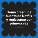 Cómo crear una cuenta de Netflix y registrarse por primera vez