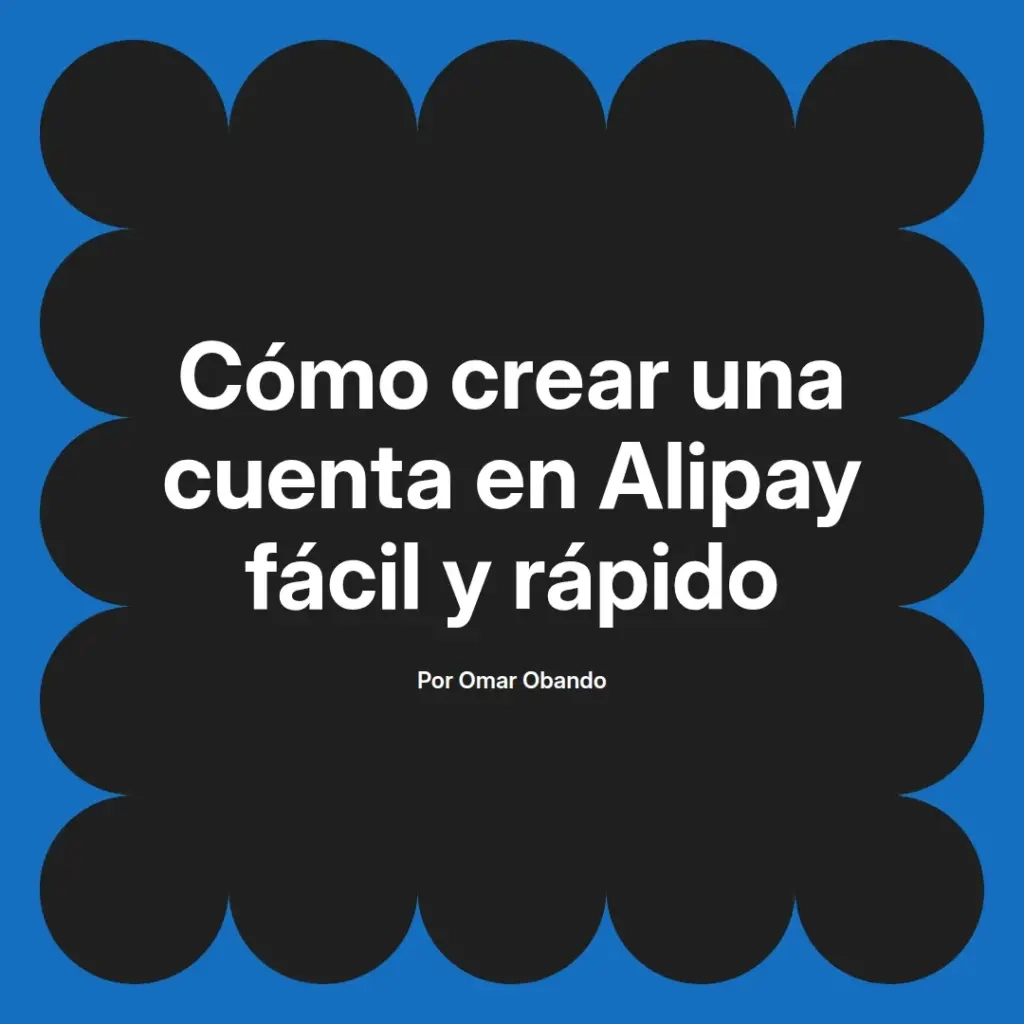 imagen destacada del post con un texto en el centro que dice Cómo crear una cuenta en Alipay fácil y rápido y abajo del texto aparece el nombre del autor Omar Obando