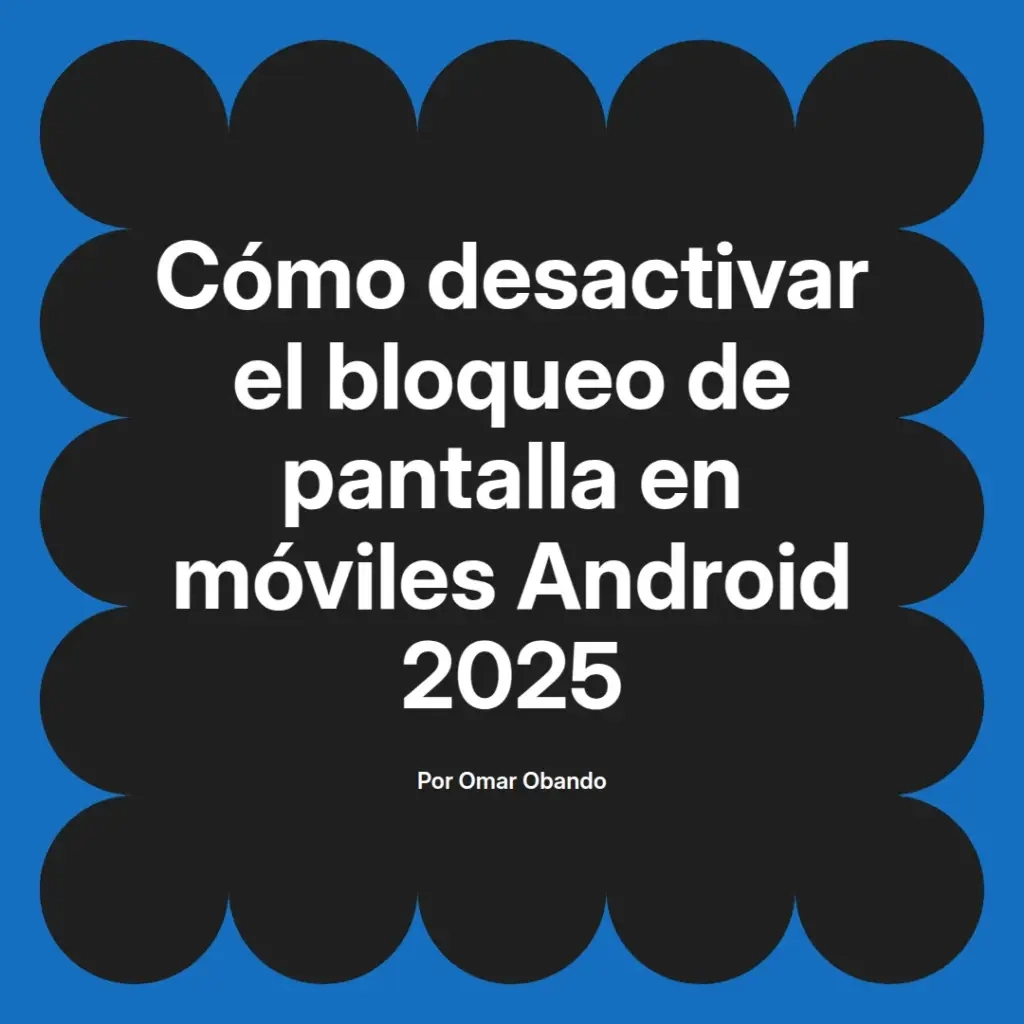 imagen destacada del post con un texto en el centro que dice Cómo desactivar el bloqueo de pantalla en móviles Android 2025 y abajo del texto aparece el nombre del autor Omar Obando