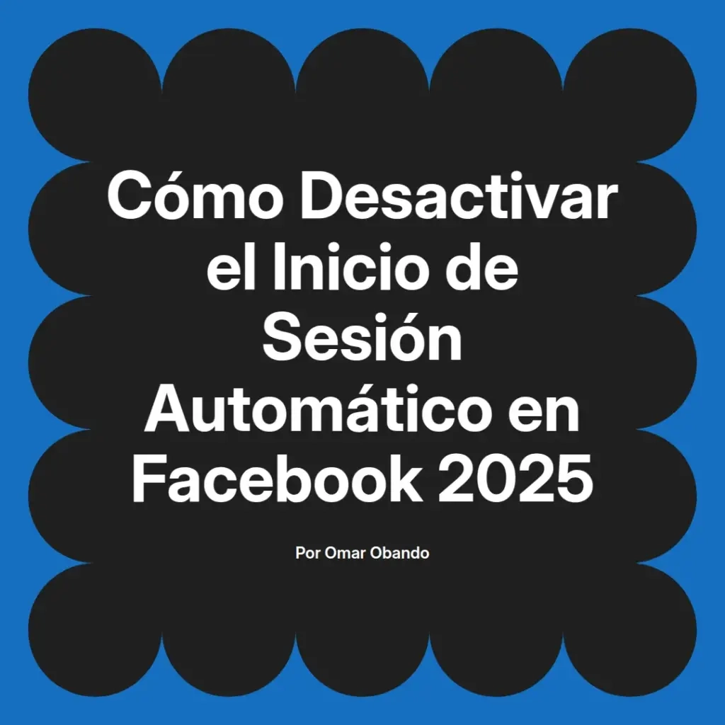 imagen destacada del post con un texto en el centro que dice Cómo Desactivar el Inicio de Sesión Automático en Facebook 2025 y abajo del texto aparece el nombre del autor Omar Obando