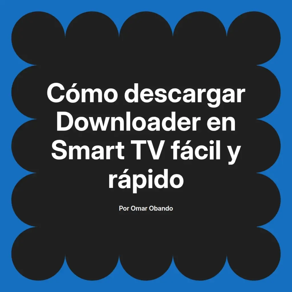 imagen destacada del post con un texto en el centro que dice Cómo descargar Downloader en Smart TV fácil y rápido y abajo del texto aparece el nombre del autor Omar Obando