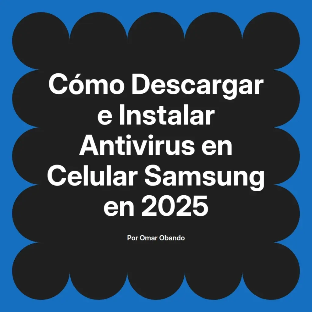 imagen destacada del post con un texto en el centro que dice Cómo Descargar e Instalar Antivirus en Celular Samsung en 2025 y abajo del texto aparece el nombre del autor Omar Obando