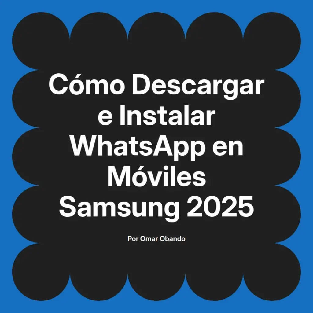 imagen destacada del post con un texto en el centro que dice Cómo Descargar e Instalar WhatsApp en Móviles Samsung 2025 y abajo del texto aparece el nombre del autor Omar Obando
