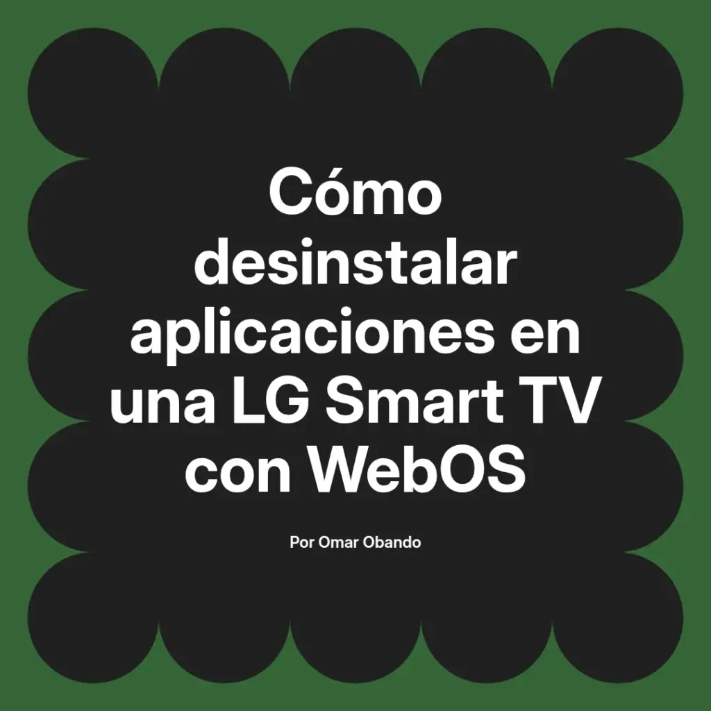 imagen destacada del post con un texto en el centro que dice Cómo desinstalar aplicaciones en una LG Smart TV con WebOS y abajo del texto aparece el nombre del autor Omar Obando