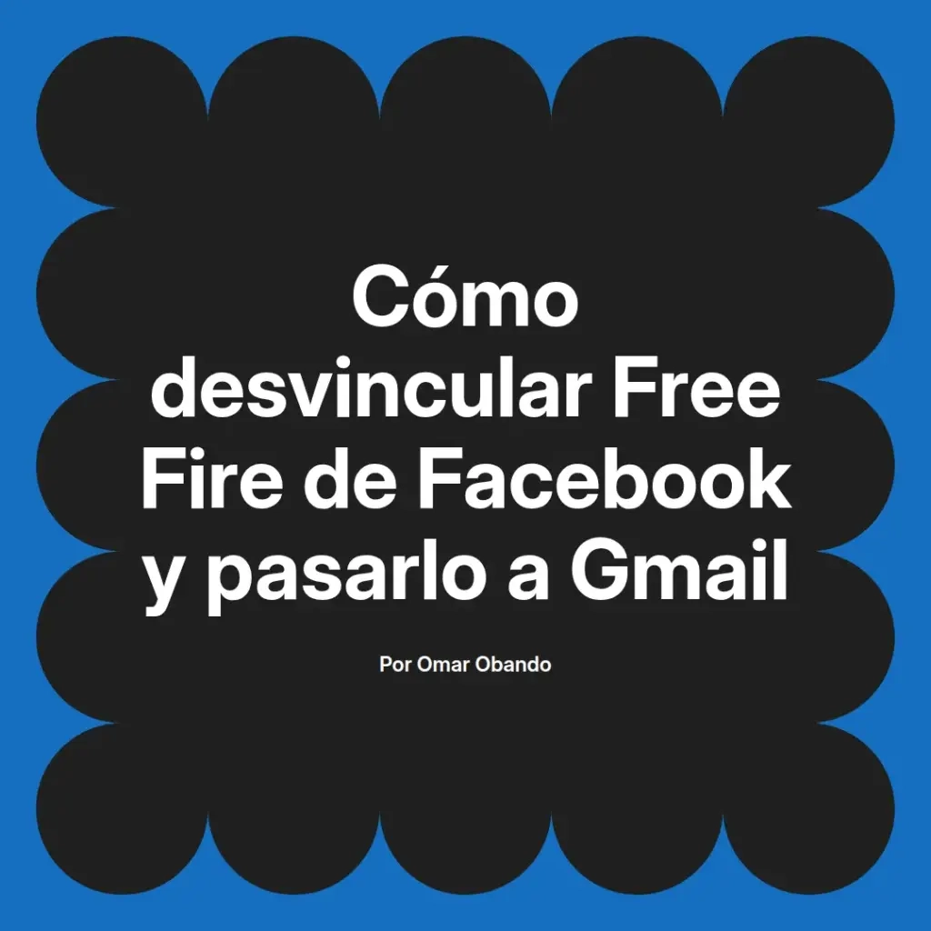 imagen destacada del post con un texto en el centro que dice Cómo desvincular Free Fire de Facebook y pasarlo a Gmail y abajo del texto aparece el nombre del autor Omar Obando