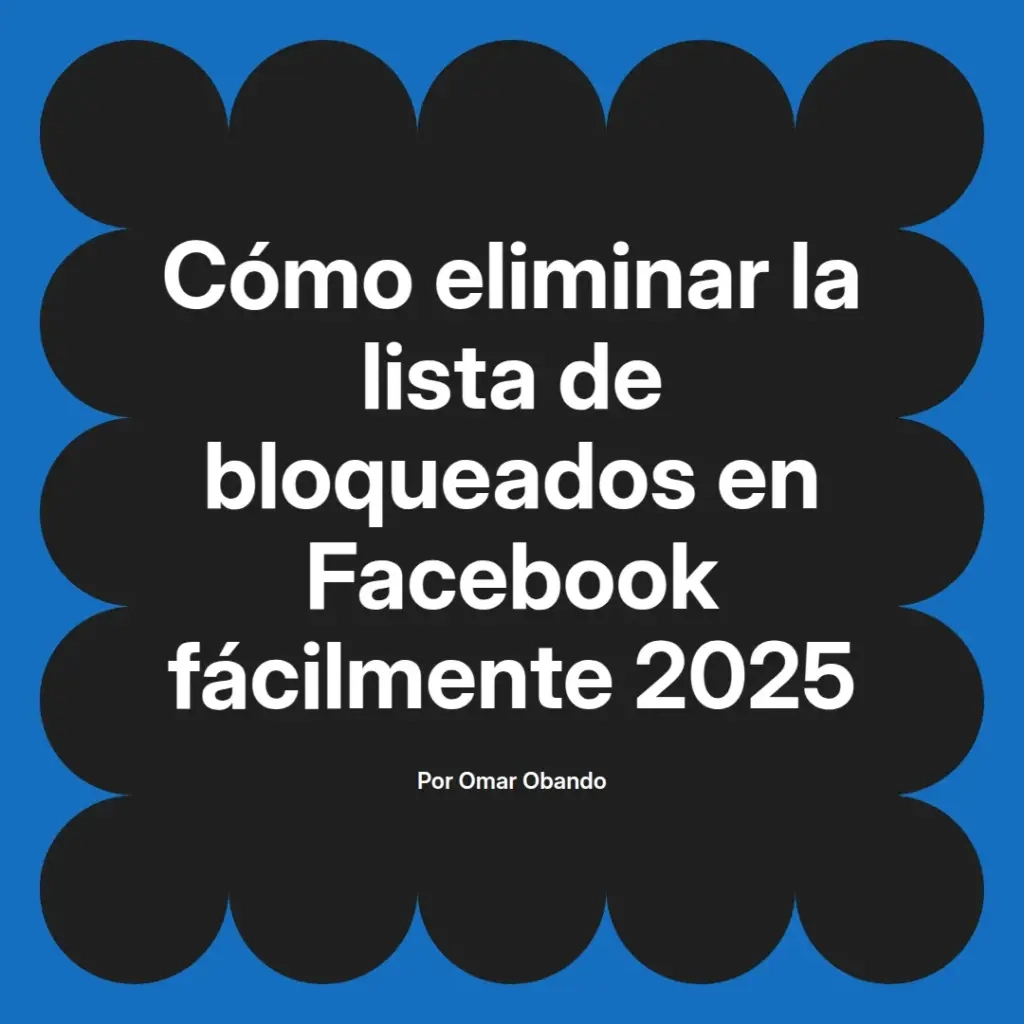 imagen destacada del post con un texto en el centro que dice Cómo eliminar la lista de bloqueados en Facebook fácilmente 2025 y abajo del texto aparece el nombre del autor Omar Obando