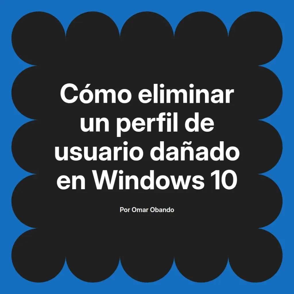 imagen destacada del post con un texto en el centro que dice Cómo eliminar un perfil de usuario dañado en Windows 10 y abajo del texto aparece el nombre del autor Omar Obando