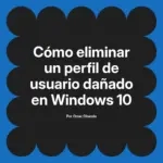Cómo eliminar un perfil de usuario dañado en Windows 10