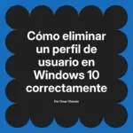 Cómo eliminar un perfil de usuario en Windows 10 correctamente