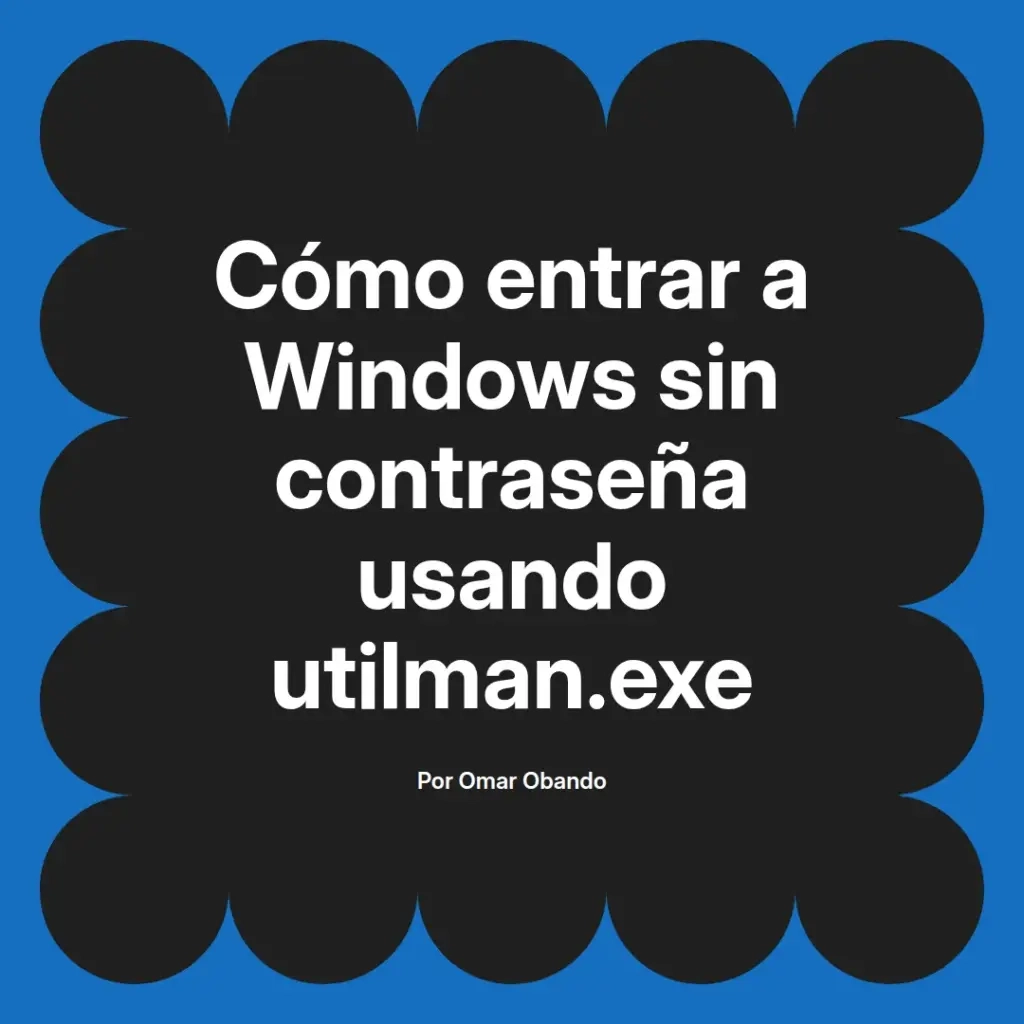 imagen destacada del post con un texto en el centro que dice Cómo entrar a Windows sin contraseña usando utilman.exe y abajo del texto aparece el nombre del autor Omar Obando