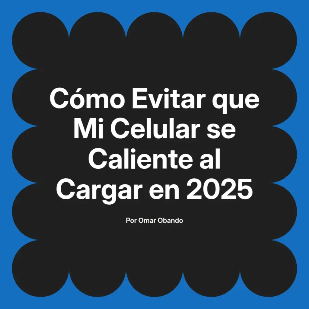 imagen destacada del post con un texto en el centro que dice Cómo Evitar que Mi Celular se Caliente al Cargar en 2025 y abajo del texto aparece el nombre del autor Omar Obando