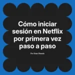 Cómo iniciar sesión en Netflix por primera vez paso a paso