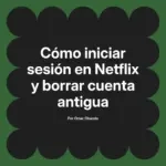 Cómo iniciar sesión en Netflix y borrar cuenta antigua