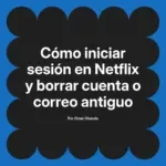 Cómo iniciar sesión en Netflix y borrar cuenta o correo antiguo