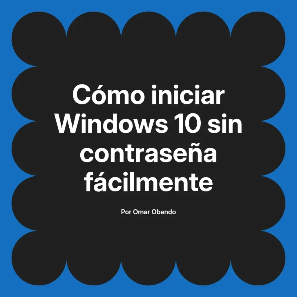imagen destacada del post con un texto en el centro que dice Cómo iniciar Windows 10 sin contraseña fácilmente y abajo del texto aparece el nombre del autor Omar Obando