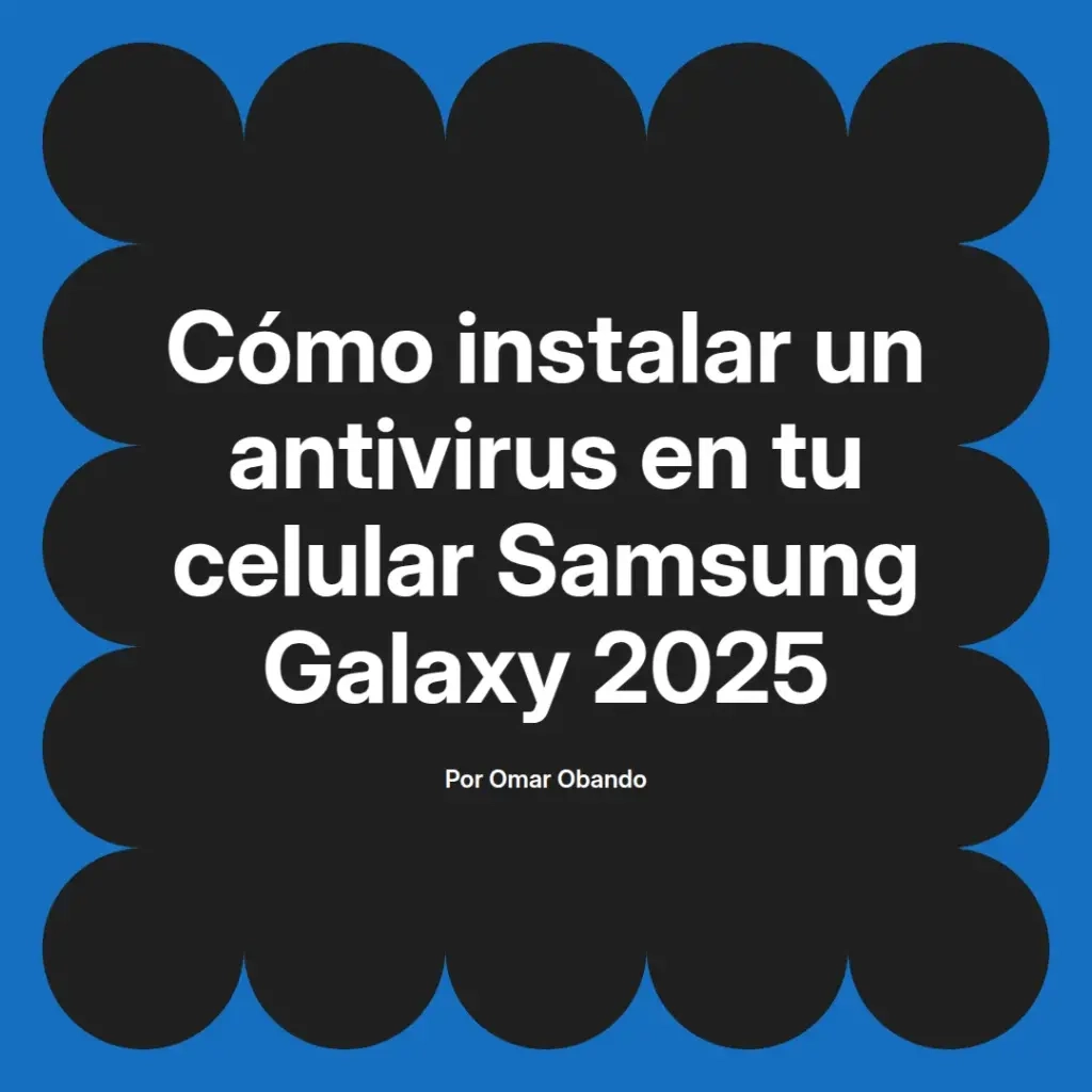imagen destacada del post con un texto en el centro que dice Cómo instalar un antivirus en tu celular Samsung Galaxy 2025 y abajo del texto aparece el nombre del autor Omar Obando