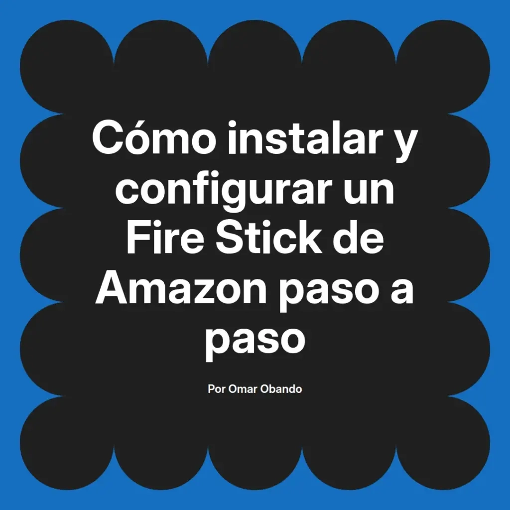 imagen destacada del post con un texto en el centro que dice Cómo instalar y configurar un Fire Stick de Amazon paso a paso y abajo del texto aparece el nombre del autor Omar Obando