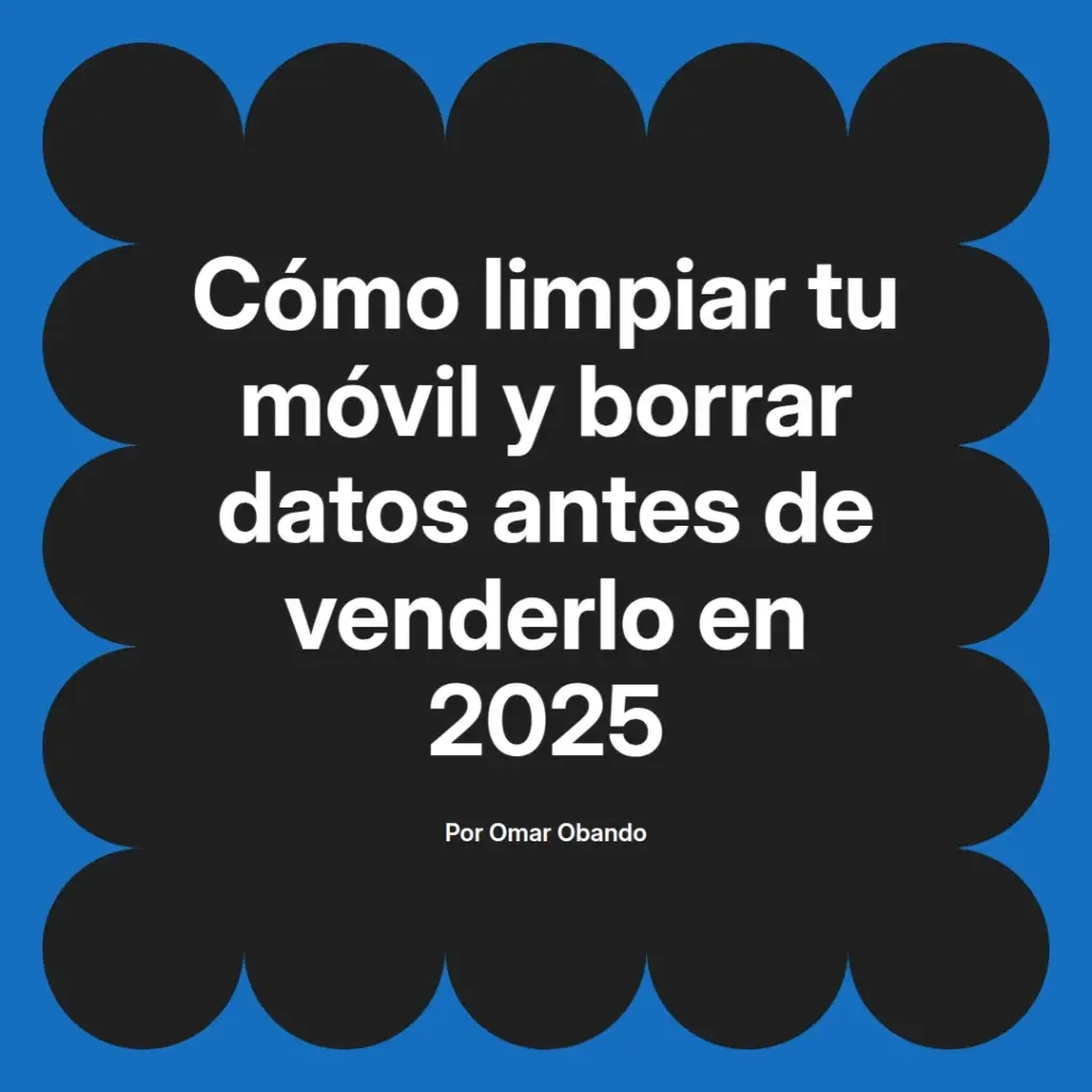 imagen destacada del post con un texto en el centro que dice Cómo limpiar tu móvil y borrar datos antes de venderlo en 2025 y abajo del texto aparece el nombre del autor Omar Obando