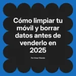 Cómo limpiar tu móvil y borrar datos antes de venderlo en 2025