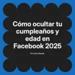 Cómo ocultar tu cumpleaños y edad en Facebook 2025