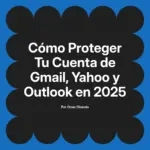 Cómo Proteger Tu Cuenta de Gmail, Yahoo y Outlook en 2025