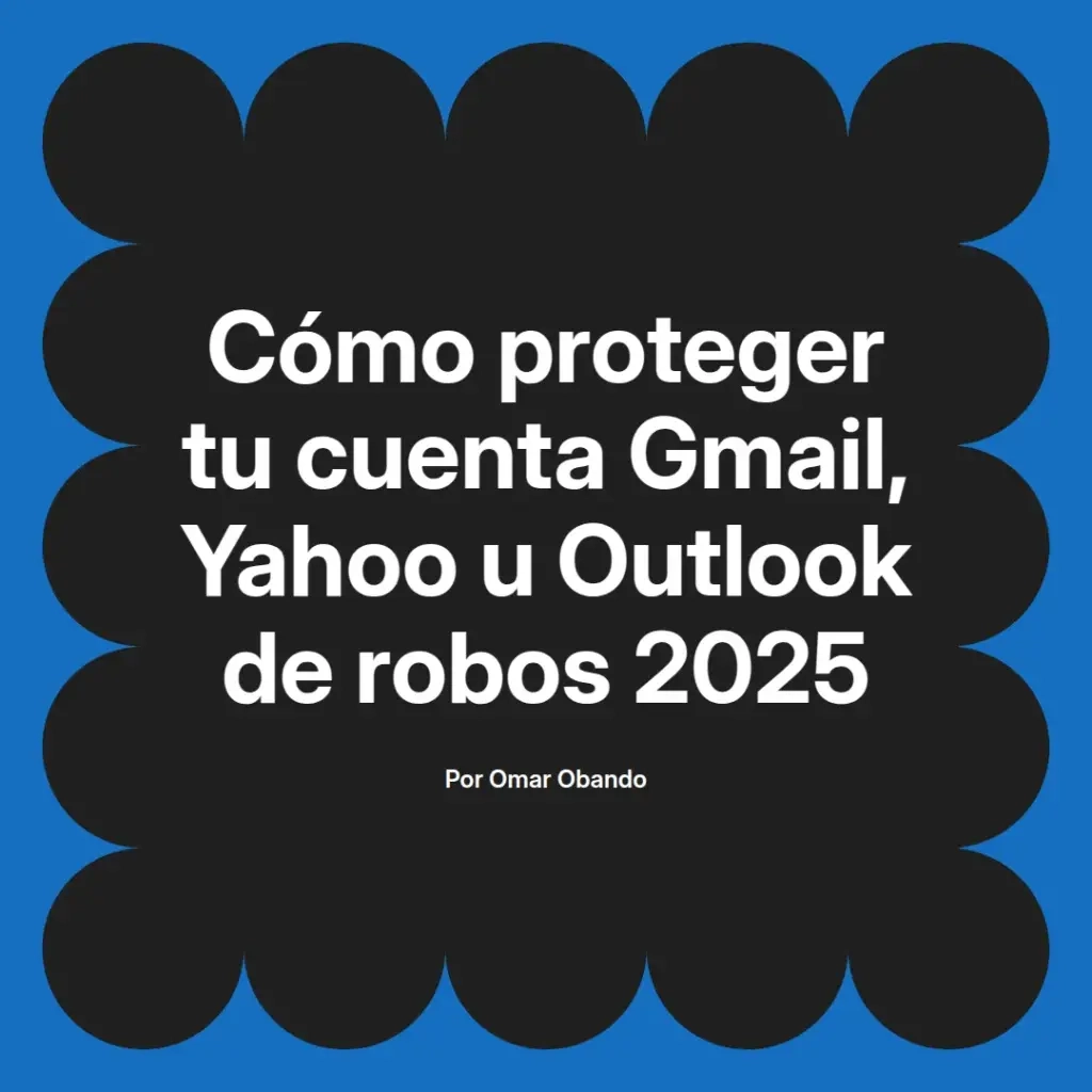 imagen destacada del post con un texto en el centro que dice Cómo proteger tu cuenta Gmail, Yahoo u Outlook de robos 2025 y abajo del texto aparece el nombre del autor Omar Obando