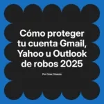 Cómo proteger tu cuenta Gmail, Yahoo u Outlook de robos 2025