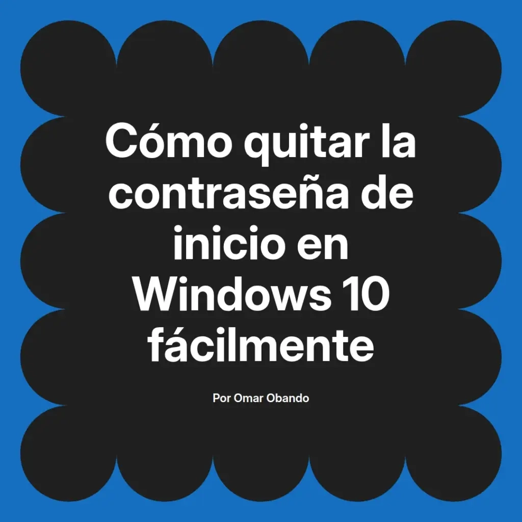 imagen destacada del post con un texto en el centro que dice Cómo quitar la contraseña de inicio en Windows 10 fácilmente y abajo del texto aparece el nombre del autor Omar Obando
