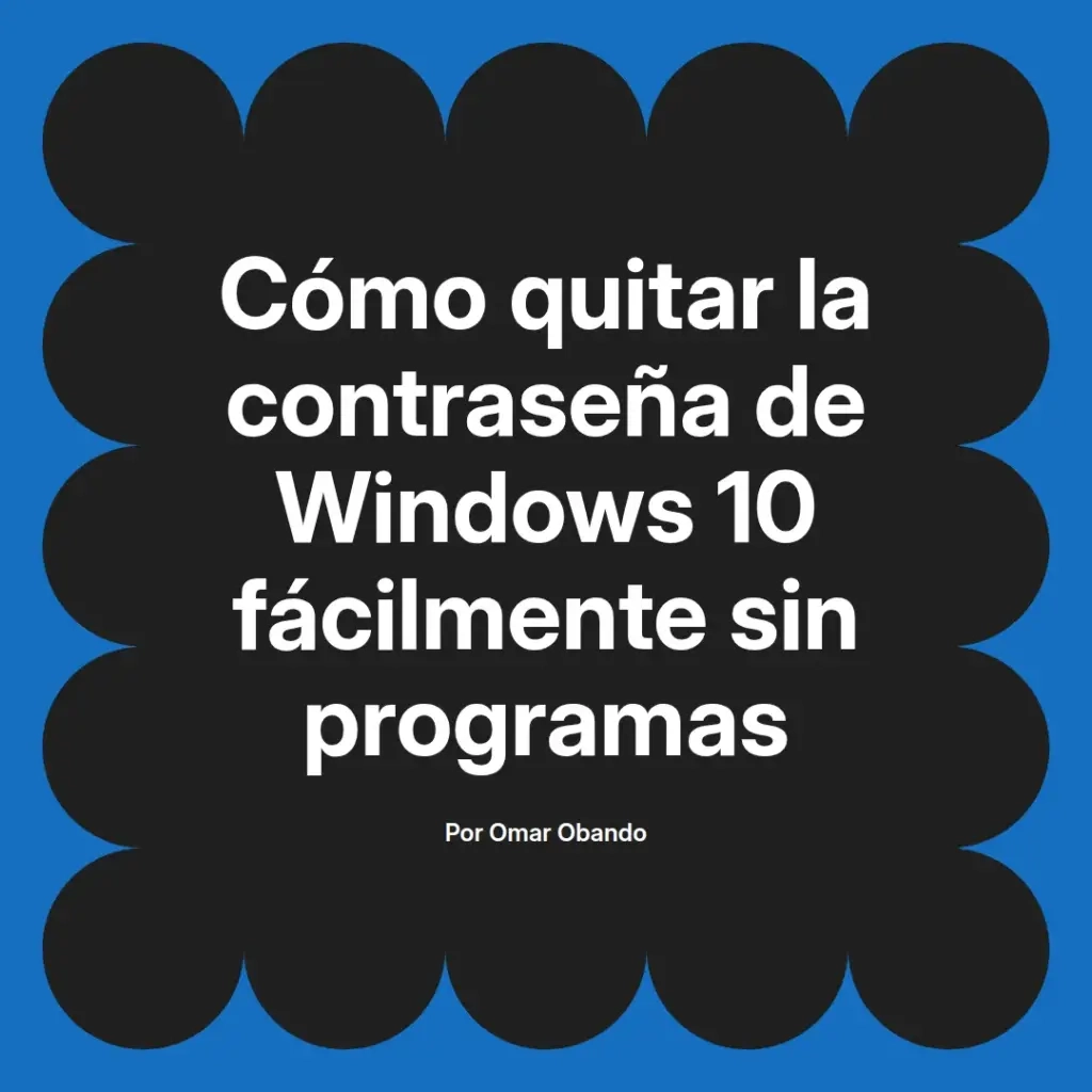 imagen destacada del post con un texto en el centro que dice Cómo quitar la contraseña de Windows 10 fácilmente sin programas y abajo del texto aparece el nombre del autor Omar Obando