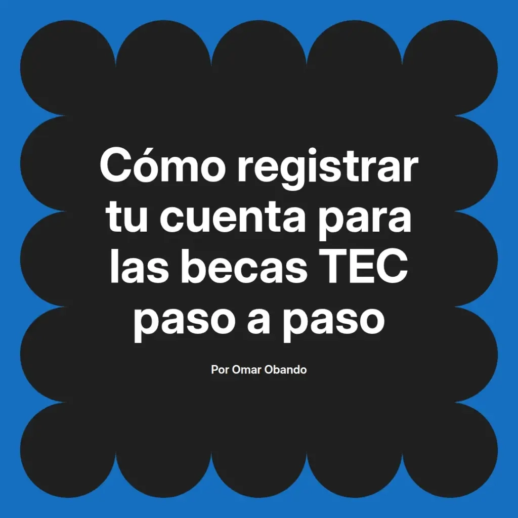 imagen destacada del post con un texto en el centro que dice Cómo registrar tu cuenta para las becas TEC paso a paso y abajo del texto aparece el nombre del autor Omar Obando
