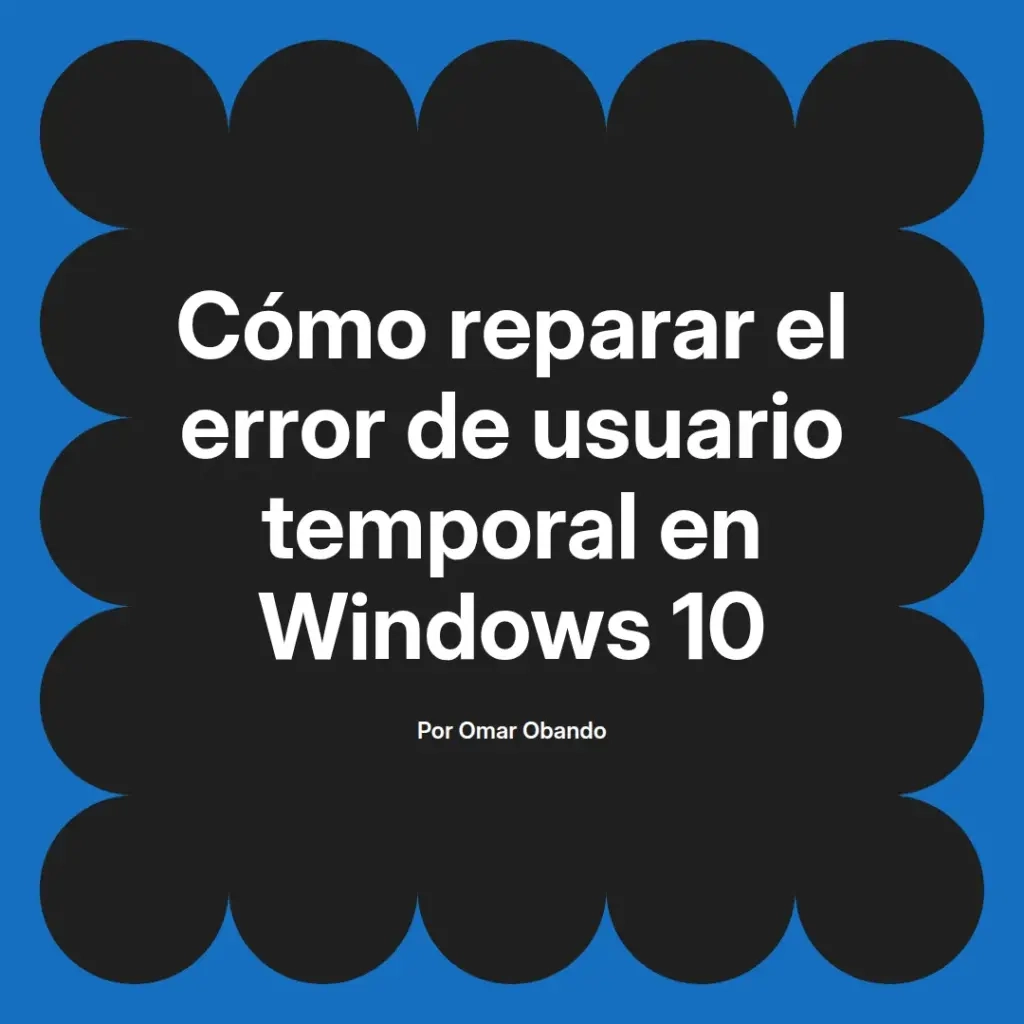 imagen destacada del post con un texto en el centro que dice Cómo reparar el error de usuario temporal en Windows 10 y abajo del texto aparece el nombre del autor Omar Obando