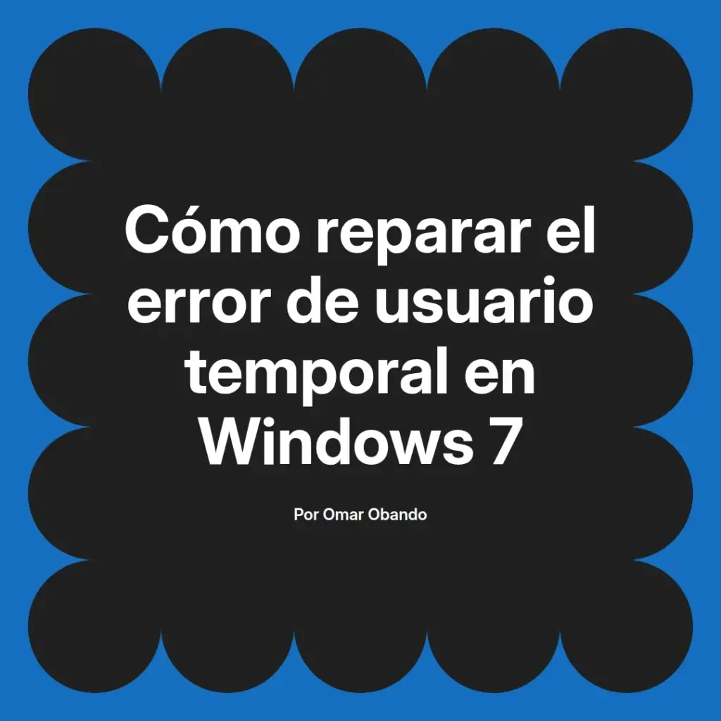 imagen destacada del post con un texto en el centro que dice Cómo reparar el error de usuario temporal en Windows 7 y abajo del texto aparece el nombre del autor Omar Obando