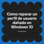 Cómo reparar un perfil de usuario dañado en Windows 10