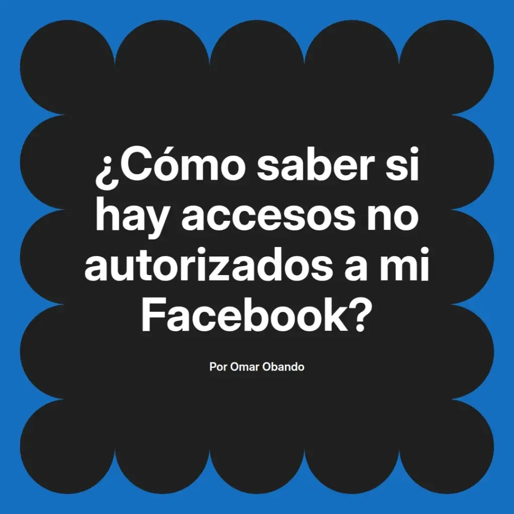 imagen destacada del post con un texto en el centro que dice ¿Cómo saber si hay accesos no autorizados a mi Facebook? y abajo del texto aparece el nombre del autor Omar Obando