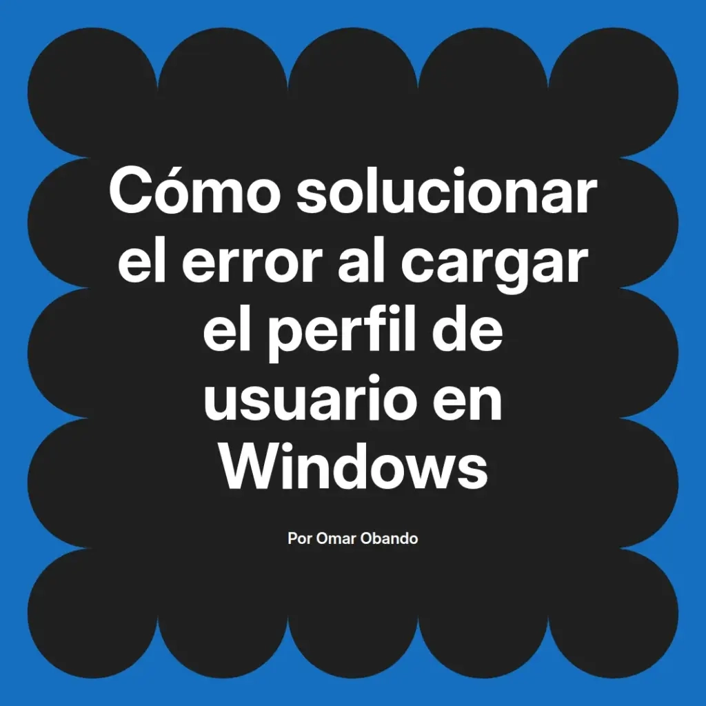 imagen destacada del post con un texto en el centro que dice Cómo solucionar el error al cargar el perfil de usuario en Windows y abajo del texto aparece el nombre del autor Omar Obando
