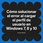 Cómo solucionar el error al cargar el perfil de usuario en Windows 7, 8 y 10