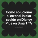 Cómo solucionar el error al iniciar sesión en Disney Plus en Smart TV