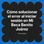 Cómo solucionar el error al iniciar sesión en Mi Beca Benito Juárez