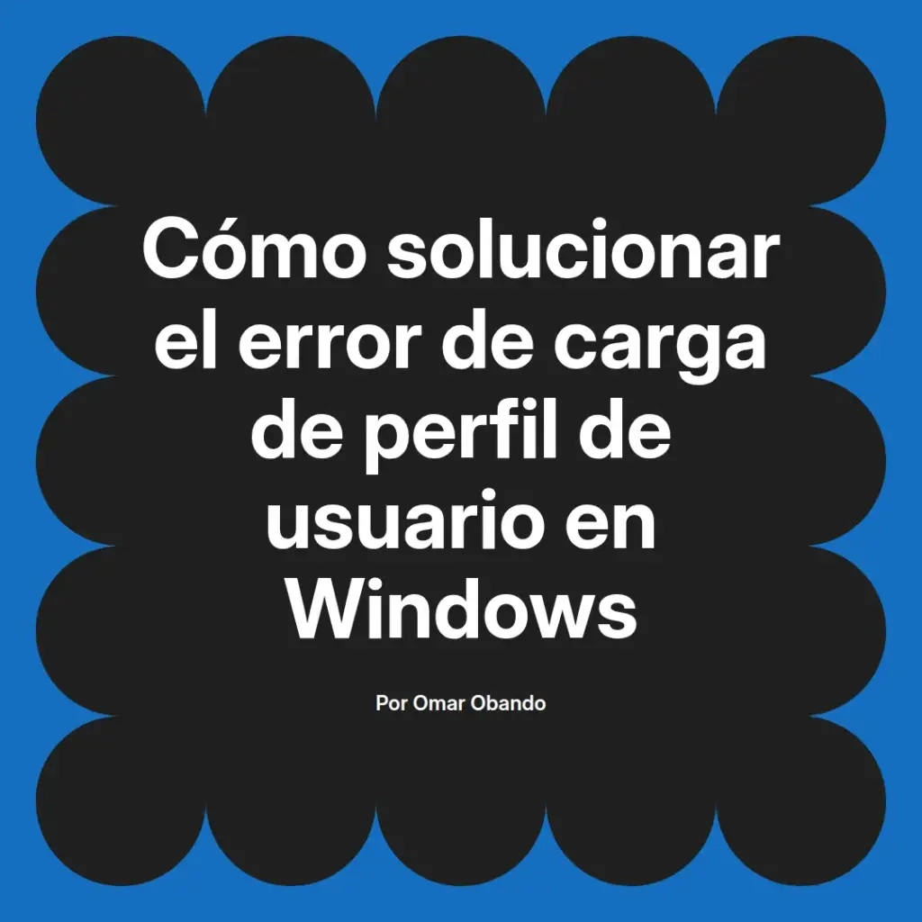 imagen destacada del post con un texto en el centro que dice Cómo solucionar el error de carga de perfil de usuario en Windows y abajo del texto aparece el nombre del autor Omar Obando