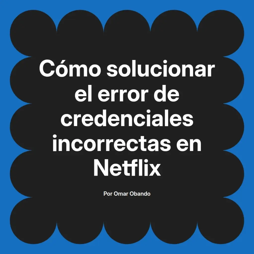 imagen destacada del post con un texto en el centro que dice Cómo solucionar el error de credenciales incorrectas en Netflix y abajo del texto aparece el nombre del autor Omar Obando