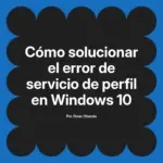 Cómo solucionar el error de servicio de perfil en Windows 10