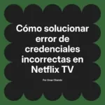 Cómo solucionar error de credenciales incorrectas en Netflix TV