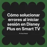 Cómo solucionar errores al iniciar sesión en Disney Plus en Smart TV