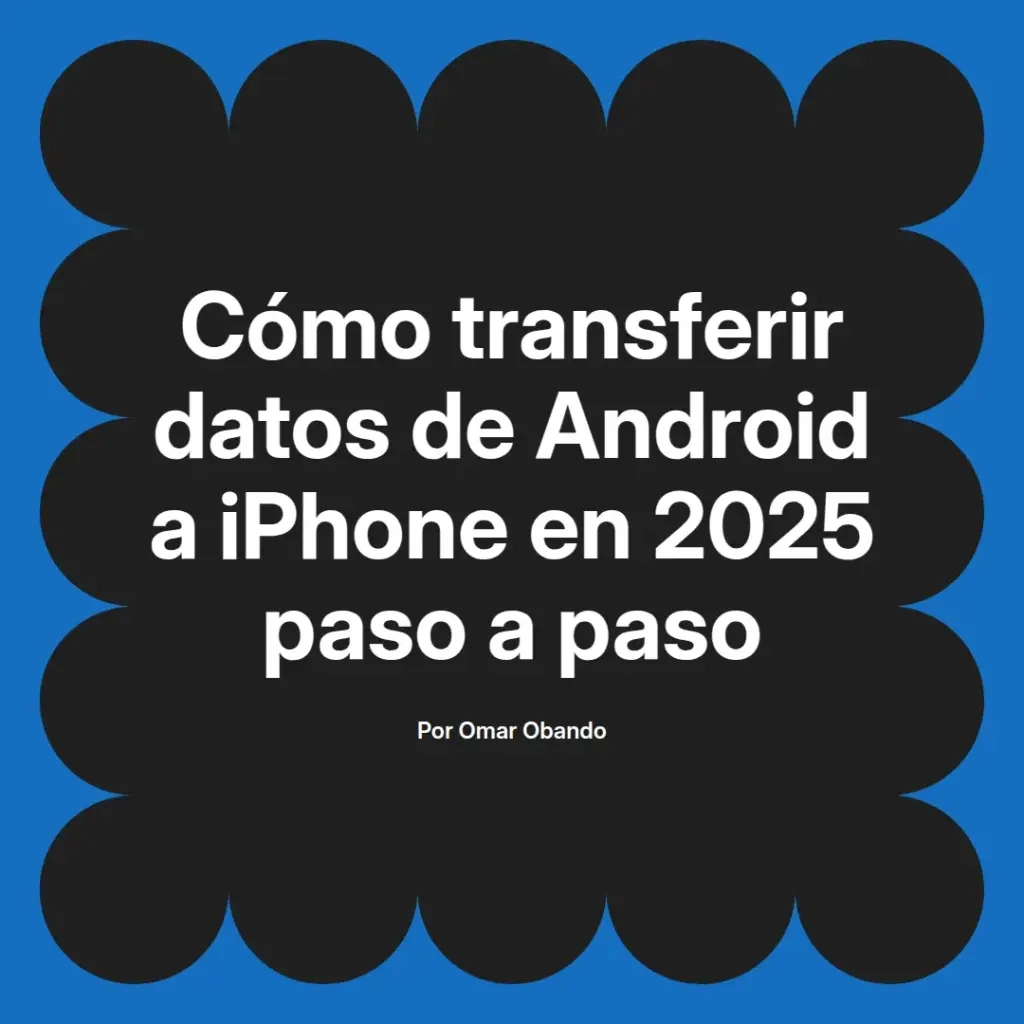 imagen destacada del post con un texto en el centro que dice Cómo transferir datos de Android a iPhone en 2025 paso a paso y abajo del texto aparece el nombre del autor Omar Obando