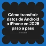 Cómo transferir datos de Android a iPhone en 2025 paso a paso