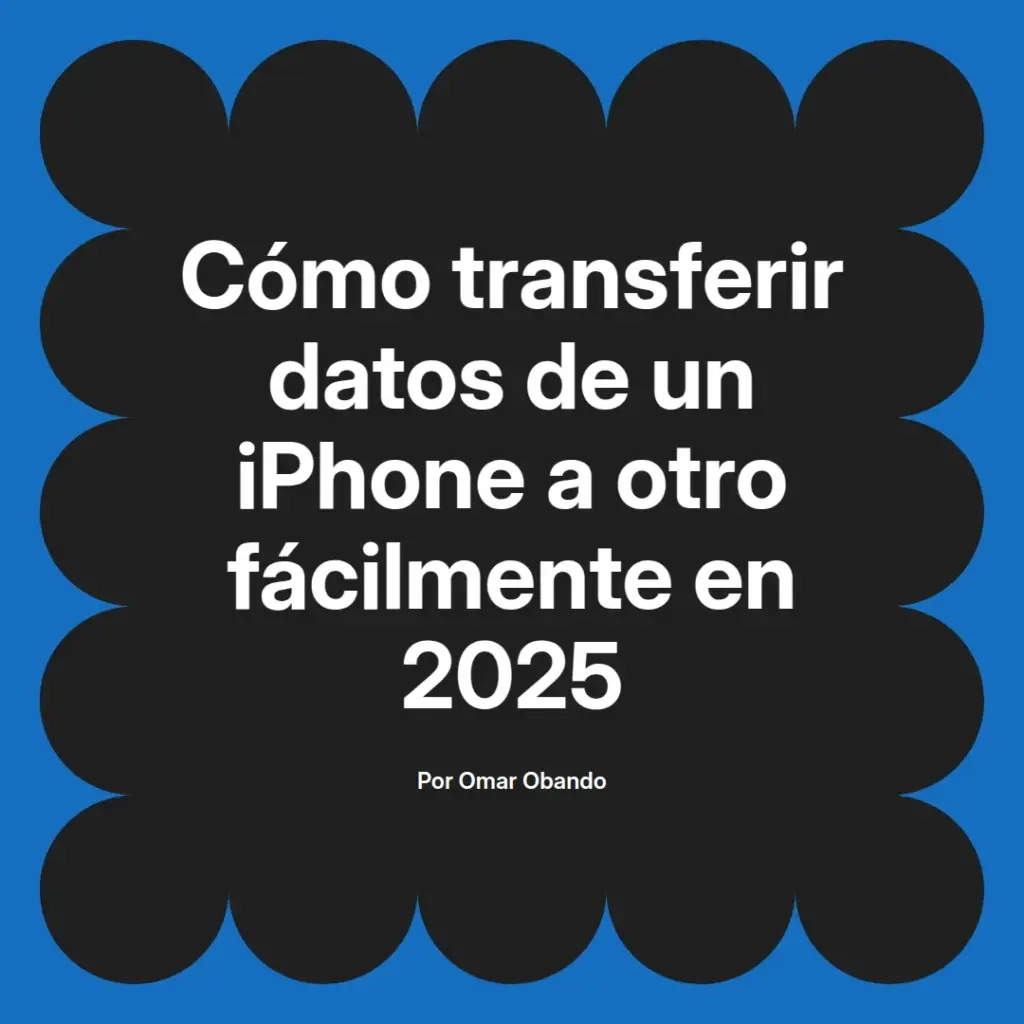 imagen destacada del post con un texto en el centro que dice Cómo transferir datos de un iPhone a otro fácilmente en 2025 y abajo del texto aparece el nombre del autor Omar Obando